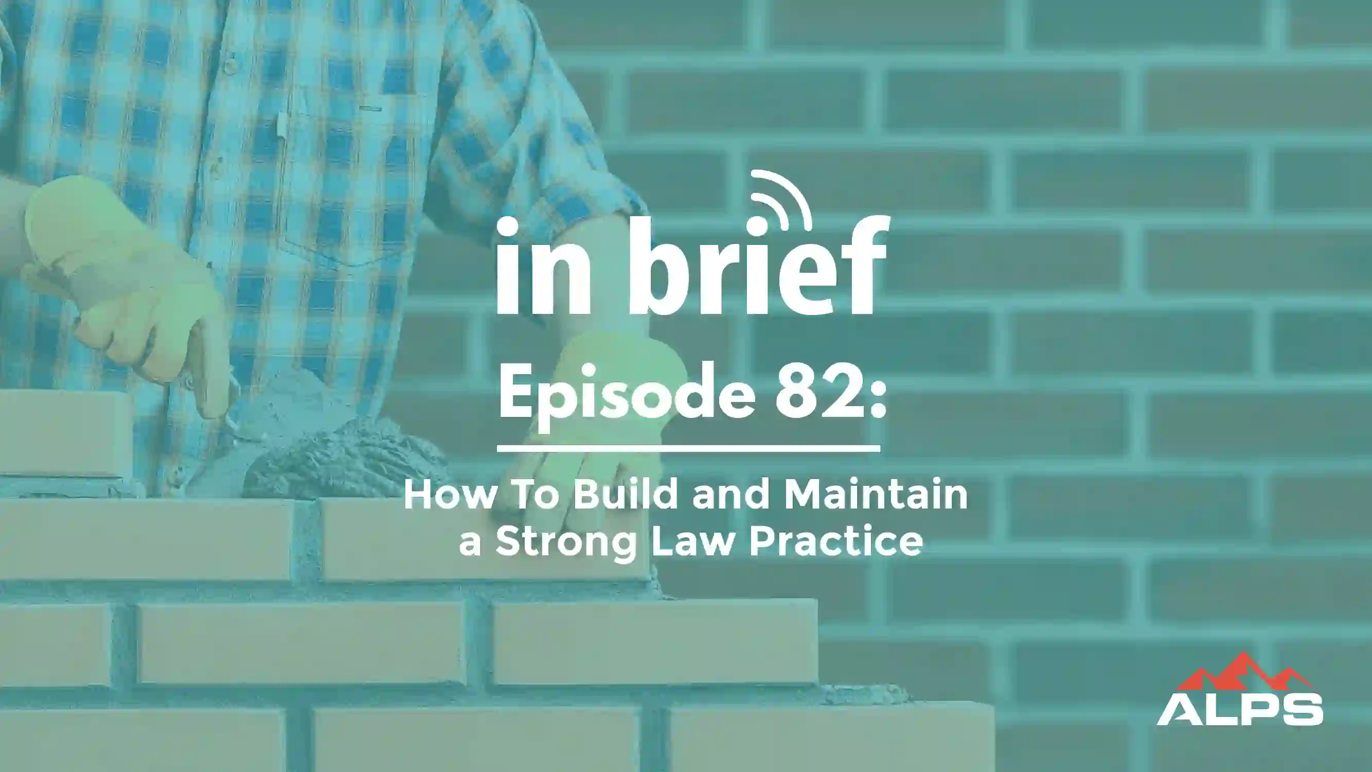 ALPS In Brief - Episode 82: How to Build and Maintain a Strong Legal Practice