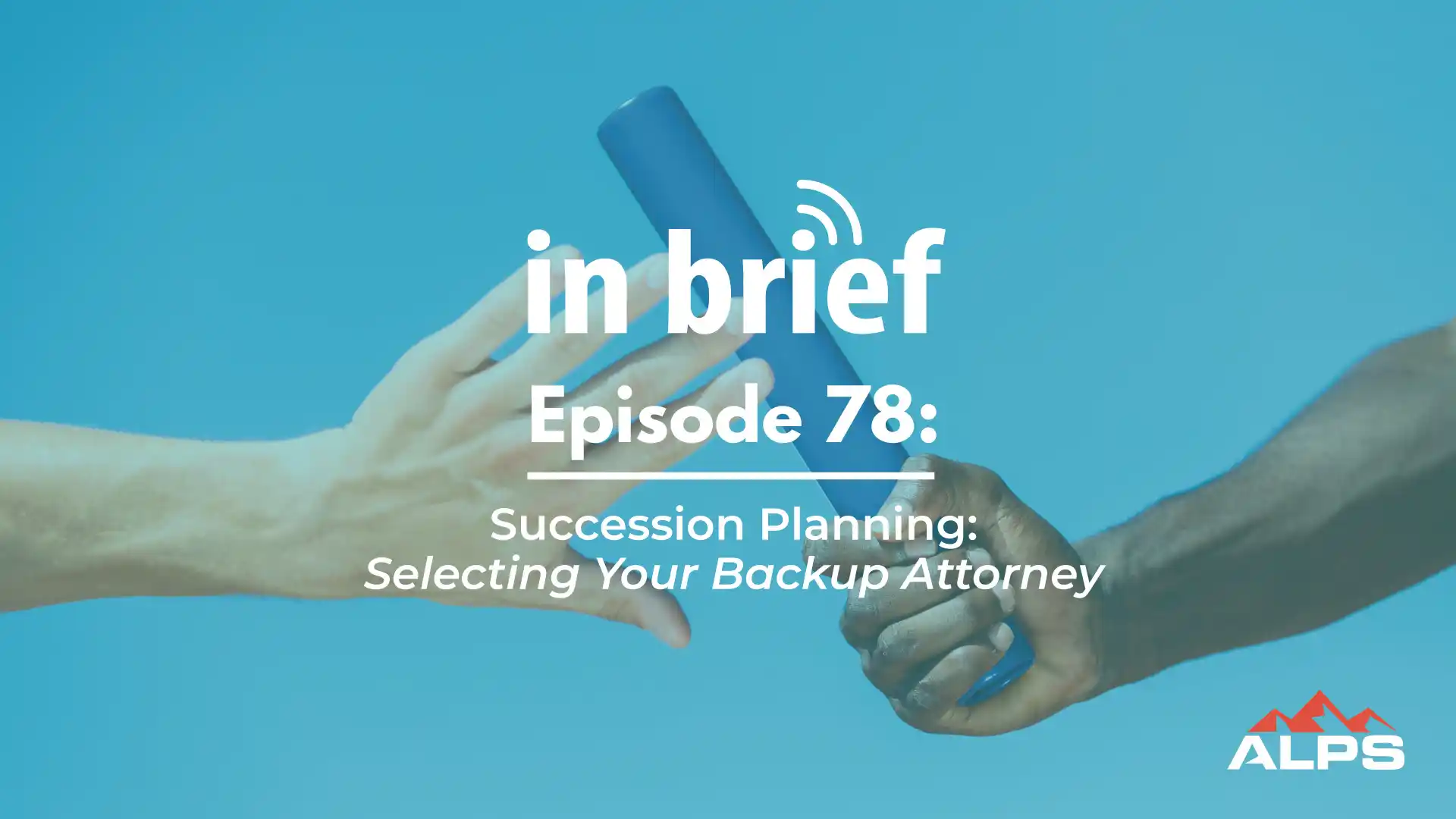 ALPS In Brief Podcast - Episode 78: Succession Planning & Selecting a Backup Attorney