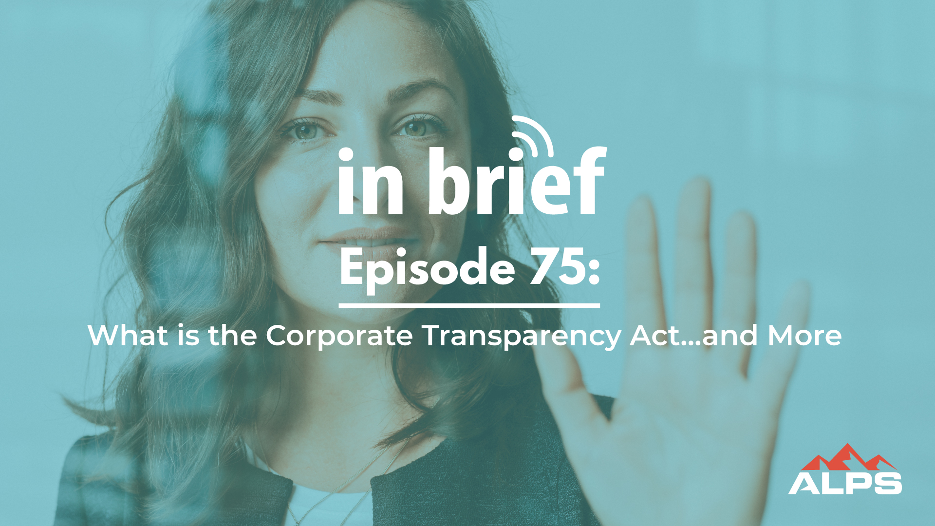 ALPS In Brief Podcast - Episode 75: What is the Corporate Transparency act...and More, image of woman lawyer with her hand out, toughing the screen
