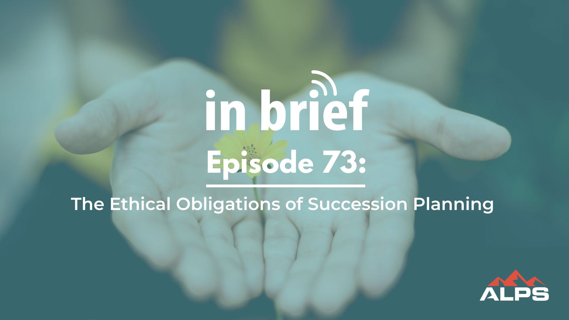 ALPS In Brief - Episode 73: The Ethical Obligation of Succession Planning