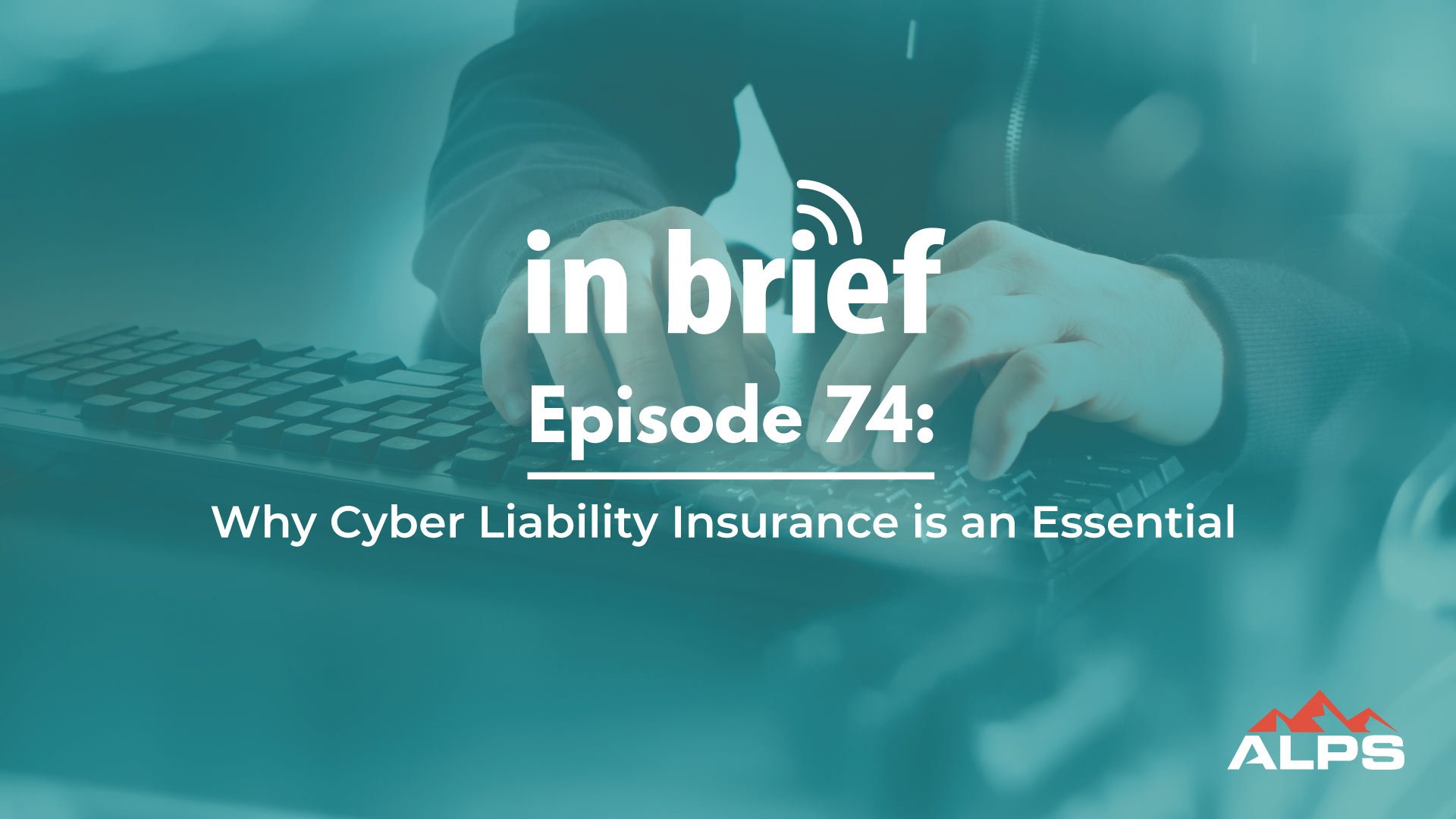 ALPS In Brief - Episode 74: Why Cyber Liability Insurance is an Essential