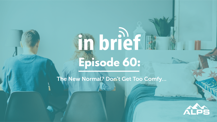 ALPS In Brief – Episode 60: The New Normal? Don’t Get Too Comfy…