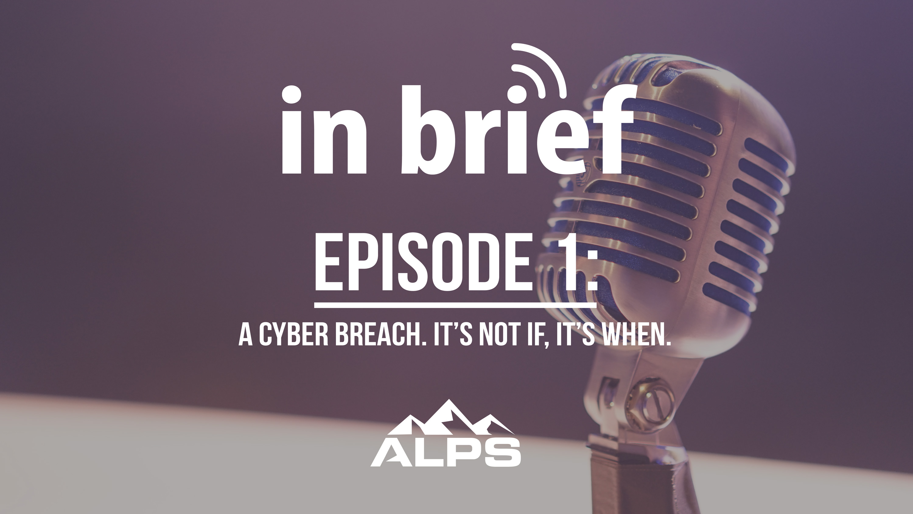 ALPS In Brief Podcast-Episode 1: A Cyber Breach - It’s Not If, It’s When.