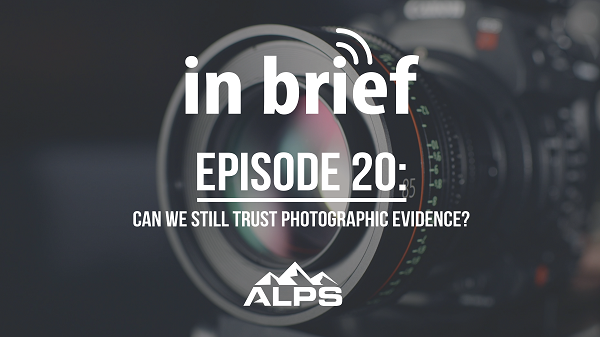 ALPS In Brief Podcast – Episode 20: Can We Still Trust Photographic Evidence?