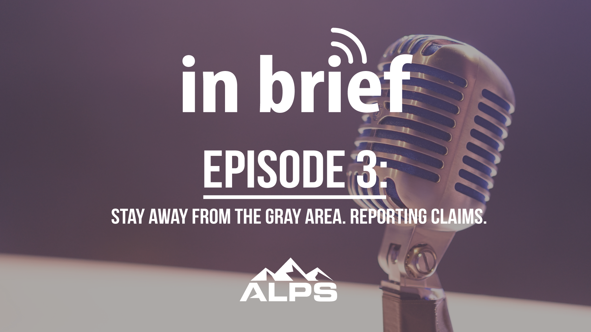 ALPS In Brief Podcast-Episode 3: Stay Away from the Gray Area. Reporting Claims.