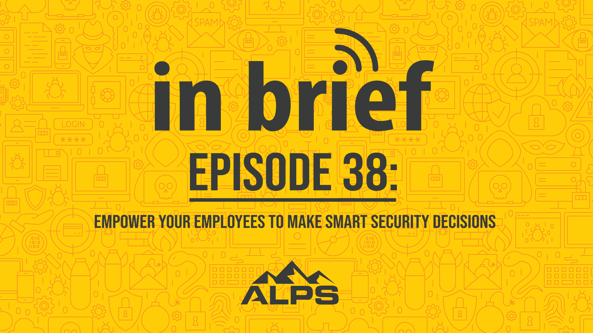 ALPS In Brief – Episode 38: Empower Your Employees to Make Smart Security Decisions