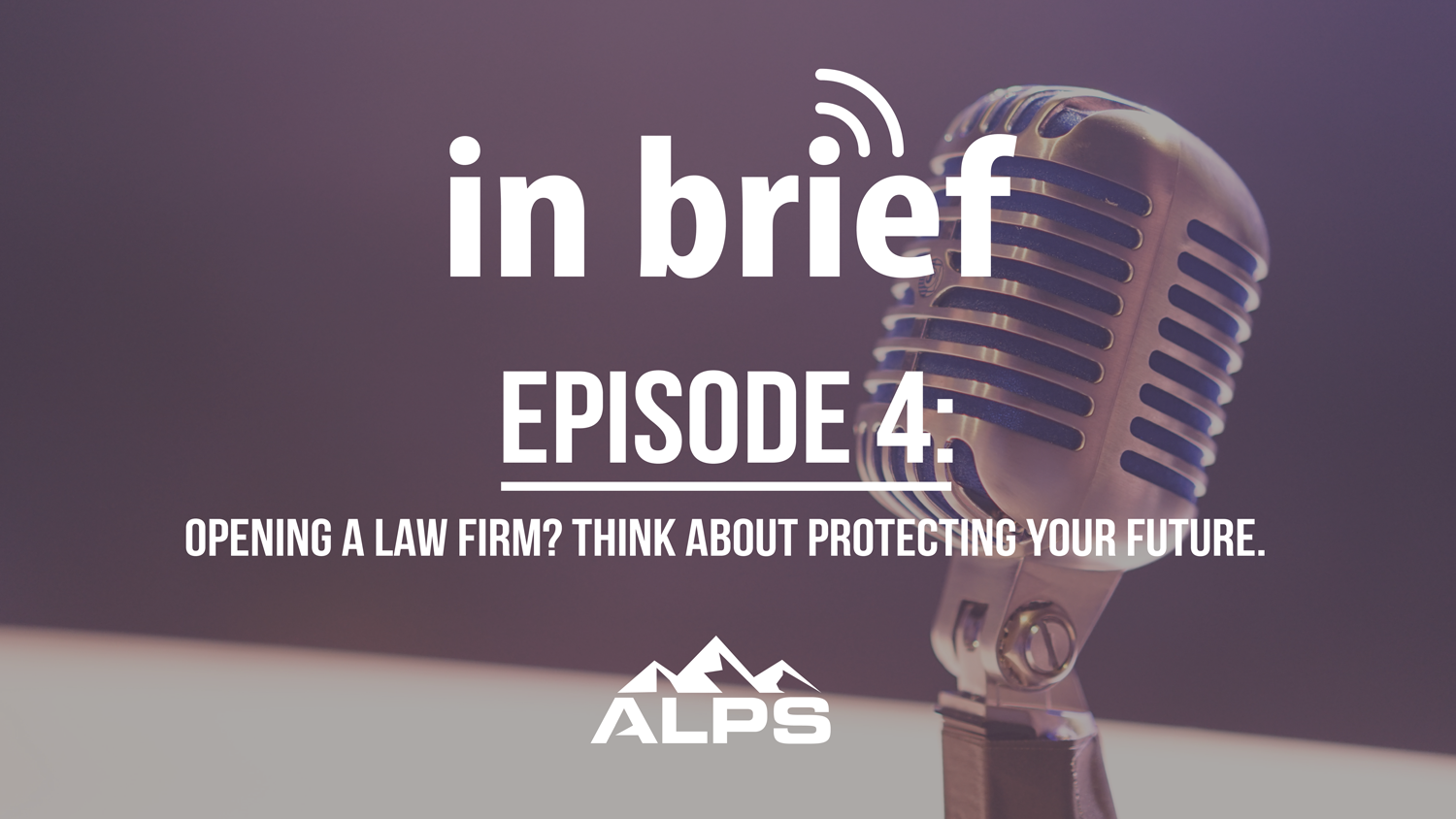 ALPS In Brief Podcast-Episode 4: Opening a Law Firm? Think About Protecting Your Future.