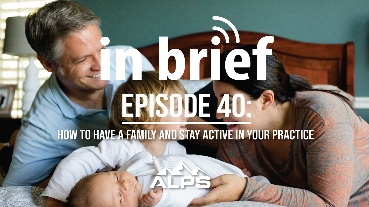 ALPS In Brief — Episode 40: How to Have a Family and Stay Active in Your Practice