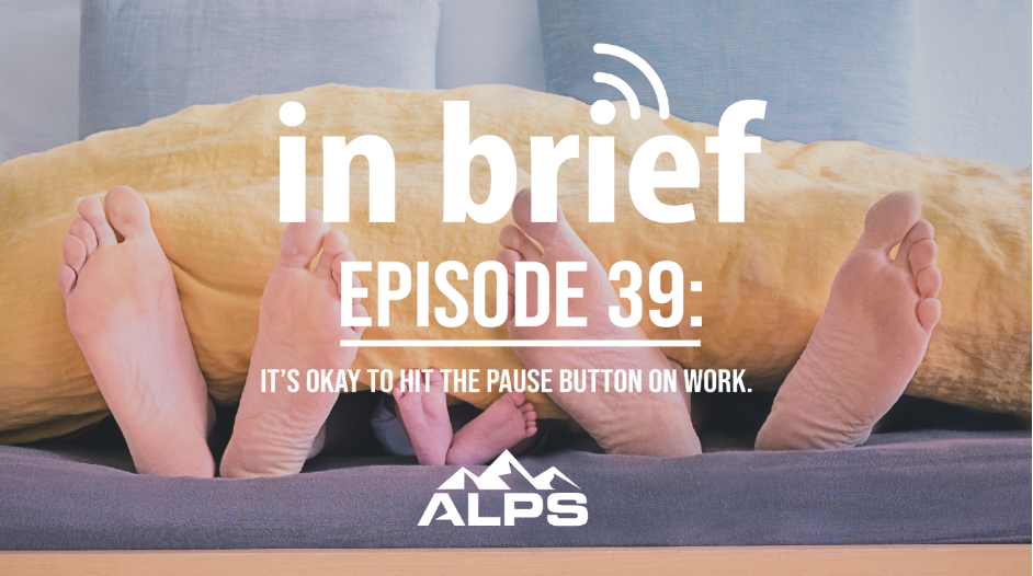 ALPS In Brief — Episode 39: It’s Okay to Hit the Pause Button on Work