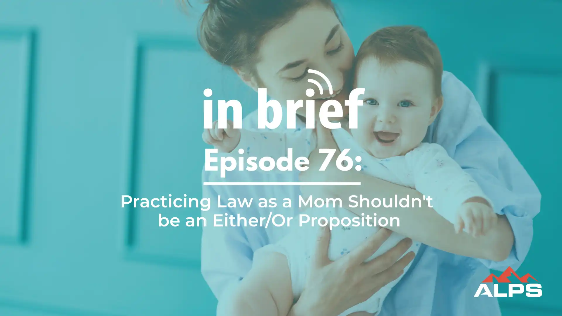 ALPS In Brief Podcast - Episode 76: Practicing Law as a Mom Shouldn’t Be an Either/Or Proposition